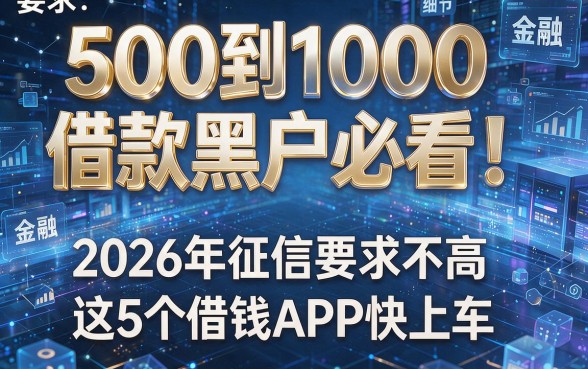 500到1000借款黑户必看!2026年征信要求不高,这5个借钱APP快上车