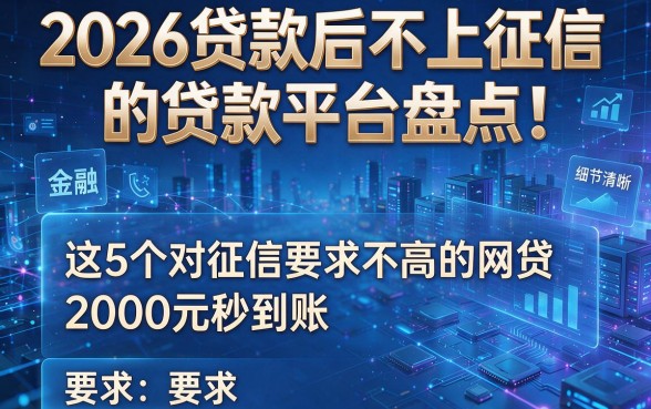2026贷款后不上征信的贷款平台盘点！这5个对征信要求不高的网贷，2000元秒到账