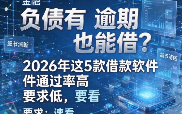 负债有逾期也能借?2026年这5款借款软件通过率高、要求低,速看!