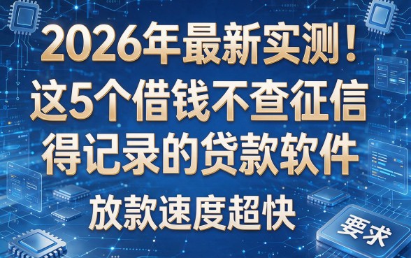 2026年最新实测!这5个借钱不查征信得记录的贷款软件,放款速度超快