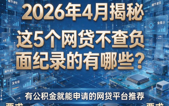 2026年4月揭秘：这5个网贷不查负面纪录的有哪些？有公积金就能申请的网贷平台推荐