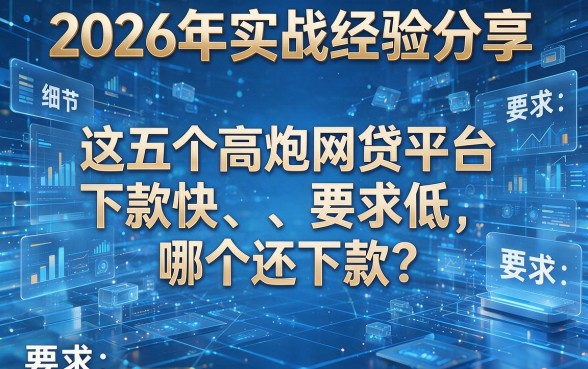 2026年实战经验分享:这五个高炮网贷平台下款快、要求低,哪个还下款?