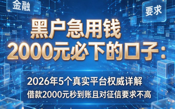 黑户急用钱2000元必下的口子:2026年5个真实平台权威详解,借款2000元秒到账且对征信要求不高!