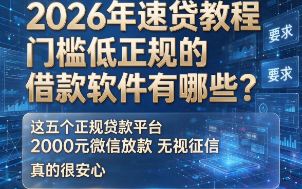 2026年速贷教程:门槛低正规的借款软件有哪些?这五个正规贷款平台无视征信2000元微信放款,真的很安心