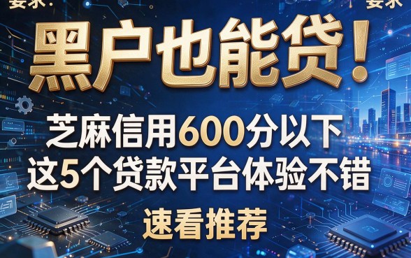 黑户也能贷!芝麻信用600分以下这5个贷款平台体验不错,速看推荐!
