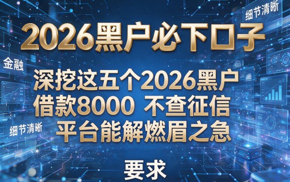 2026黑户必下口子,深挖这五个2026黑户借款8000不查征信平台能解燃眉之急