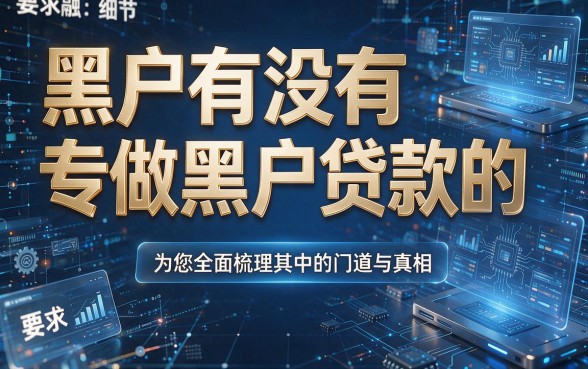 黑户有没有专做黑户贷款的,为您全面梳理其中的门道与真相!