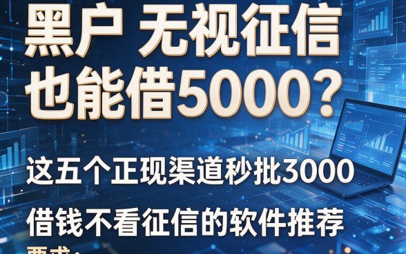 黑户无视征信也能借5000?这五个正规渠道秒批3000,借钱不看征信的软件推荐