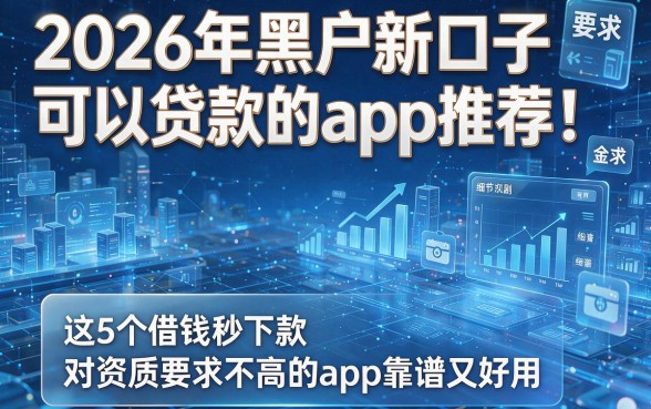 2026年黑户新口子可以贷款的app推荐!这5个借钱秒下款、对资质要求不高的app靠谱又好用
