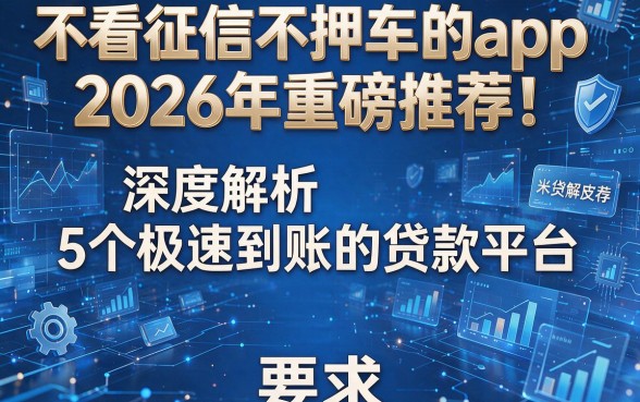 不看征信不押车的app2026年重磅推荐!深度解析5个极速到账的贷款平台