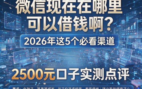 微信现在在哪里可以借钱啊？2026年这5个必看渠道，2500元口子实测点评！