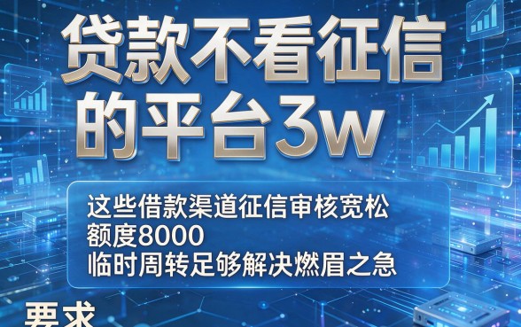 贷款不看征信的平台3w,这些借款渠道征信审核宽松额度8000临时周转足够解决燃眉之急
