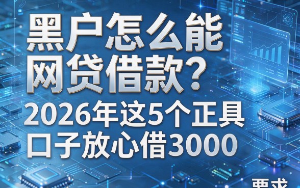 黑户怎么能网贷借款？2026年这5个正规口子放心借3000