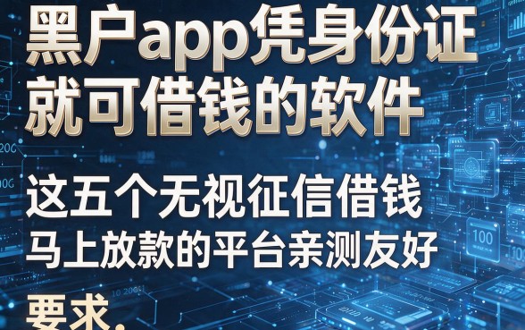 黑户app凭身份证就可借钱的软件:这五个无视征信借钱马上放款的平台亲测友好
