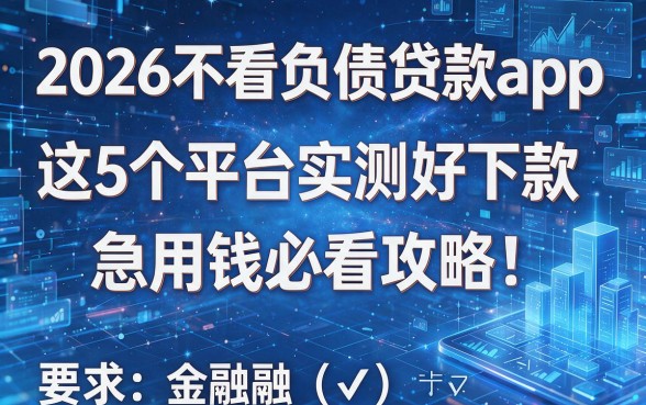 2026不看负债贷款app:这5个平台实测好下款,急用钱必看攻略!