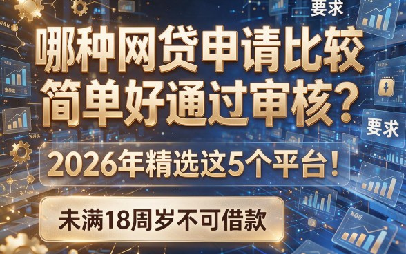 哪种网贷申请比较简单好通过审核?2026年精选这5个平台!未满18周岁不可借款