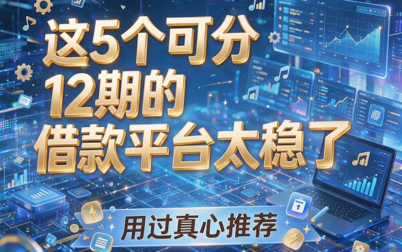 这5个可分12期的借款平台太稳了,用过真心推荐!