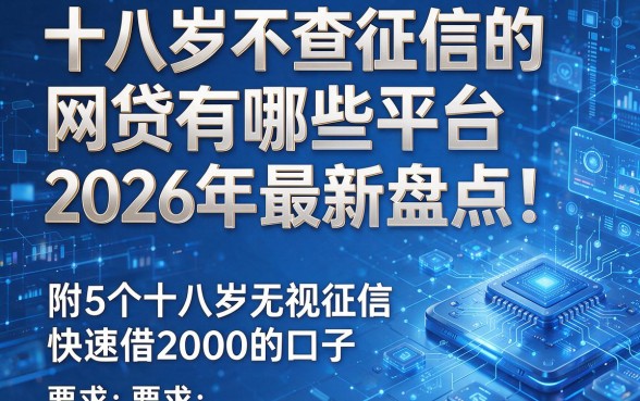 十八岁不查征信的网贷有哪些平台2026年最新盘点！附5个十八岁无视征信快速借2000的口子