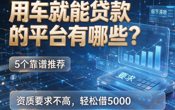 用车就能贷款的平台有哪些?5个靠谱推荐,资质要求不高轻松借5000