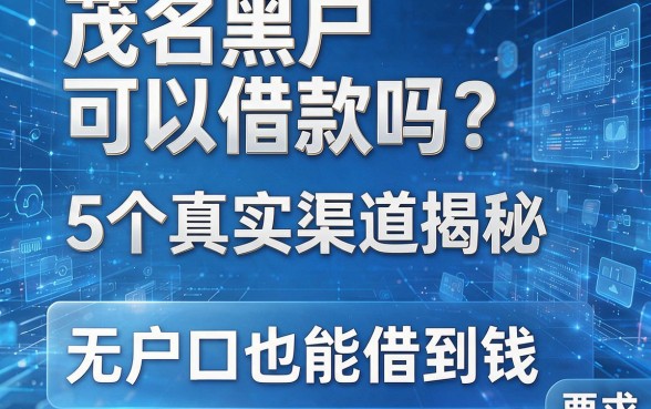 茂名黑户可以借款吗？5个真实渠道揭秘，无户口也能借到钱！