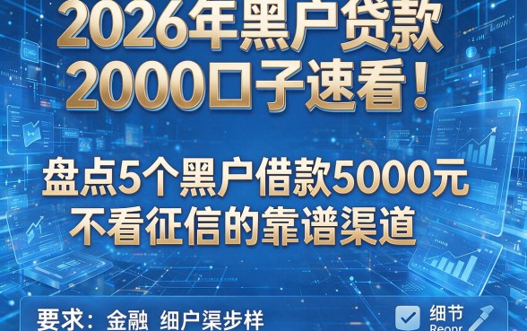2026年黑户贷款2000口子速看!盘点5个黑户借款5000元不看征信的靠谱渠道