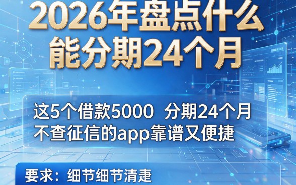 2026年盘点什么能分期24个月,这5个借款5000分期24个月不查征信的app靠谱又便捷