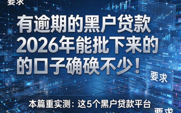 有逾期的黑户贷款2026年能批下来的口子确实不少！，本篇重点实测这5个黑户贷款平台！