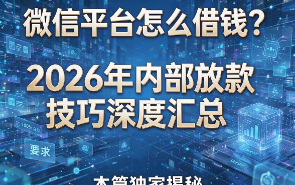 微信平台怎么借钱?2026年内部放款技巧深度汇总,本篇独家揭秘!
