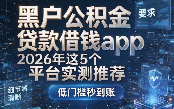 黑户公积金贷款借钱app：2026年这5个平台实测推荐，低门槛秒到账！