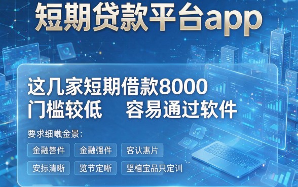 短期贷款平台app,详细盘点这几家短期借款8000门槛较低容易通过软件