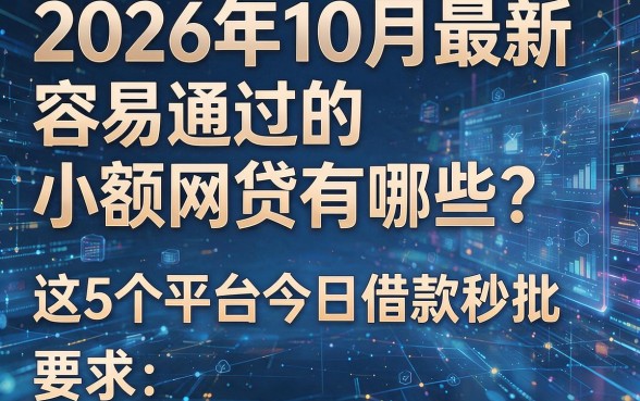 2026年10月最新：容易通过的小额网贷有哪些？这5个平台今日借款秒批！