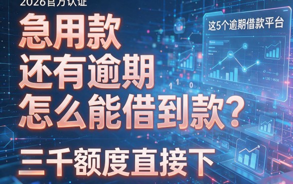 急用款还有逾期怎么能借到款？2026官方认证：这5个逾期借款平台三千额度直接下