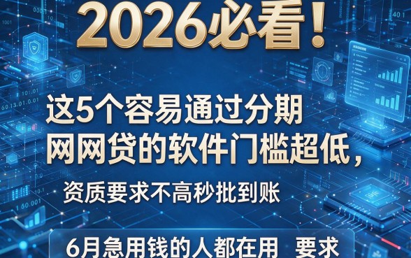2026必看!这5个容易通过分期网贷的软件门槛超低,资质要求不高秒批到账,6月急用钱的人都在用!