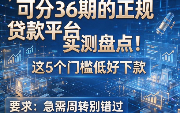可分36期的正规贷款平台实测盘点！这5个门槛低好下款，急需周转别错过
