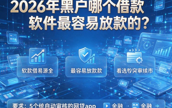 2026年黑户哪个借款软件最容易放款的？盘点5个系统自动审核的网贷app