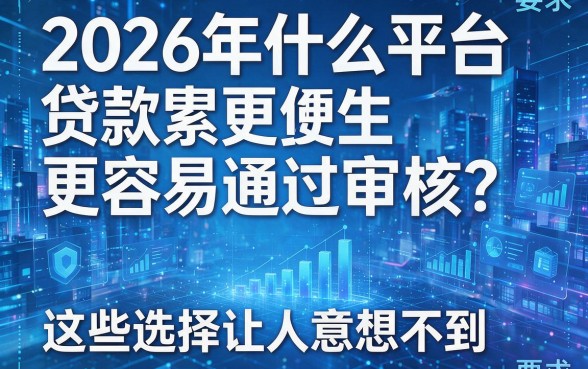 2026年什么平台贷款更容易通过审核?这些选择让人意想不到!