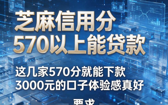 芝麻信用分570以上能贷款,这几家570分就能下款3000元的口子体验感真好