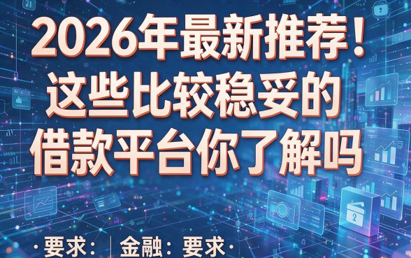 2026年最新推荐!这些比较稳妥的借款平台你了解吗?