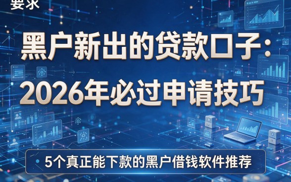 黑户新出的贷款口子：2026年必过申请技巧，附5个真正能下款的黑户借钱软件推荐