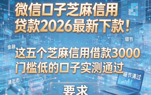 微信口子芝麻信用贷款2026最新下款!这五个芝麻信用借款3000门槛低的口子实测通过