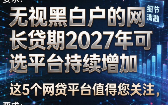 无视黑白户的网贷长期2027年可选平台持续增加，这5个网贷平台值得您关注！