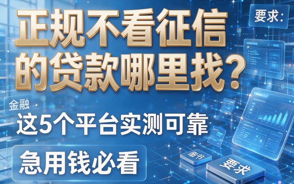 正规不看征信的贷款哪里找?这5个平台实测可靠,急用钱必看!