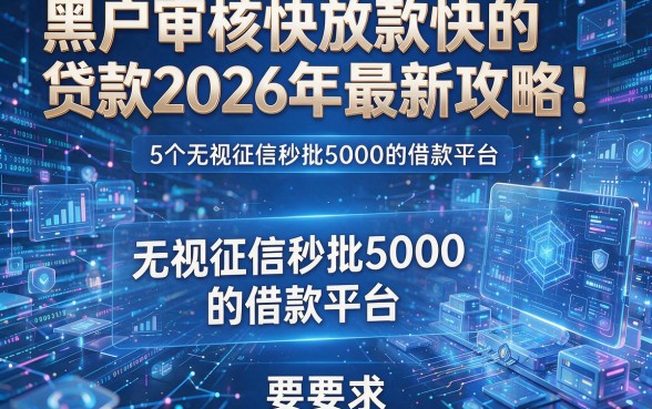 黑户审核快放款快的贷款2026年最新攻略!本文揭秘5个无视征信秒批5000的借款平台