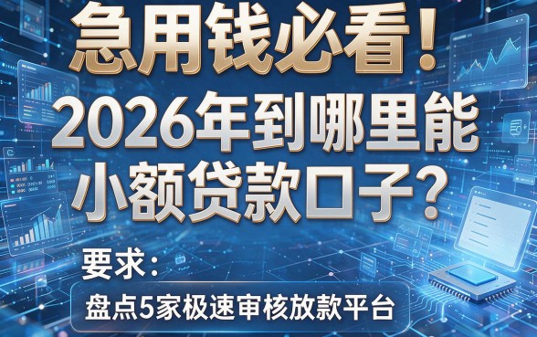 急用钱必看!2026年到哪里能小额贷款口子?盘点5家极速审核放款平台