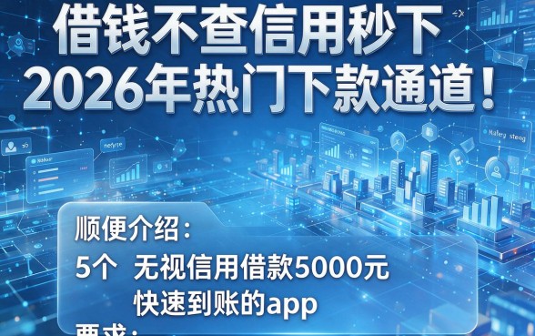 借钱不查信用秒下2026年热门下款通道!顺便介绍5个无视信用借款5000元快速到账的app
