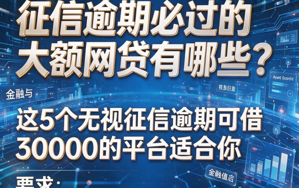 征信逾期必过的大额网贷有哪些?这5个无视征信逾期可借30000的平台适合你