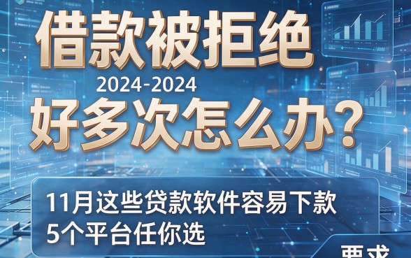 借款被拒绝好多次怎么办?11月这些贷款软件容易下款,5个平台任你选!