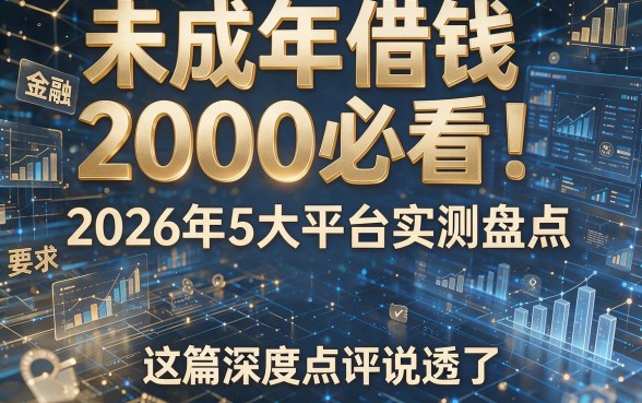 未成年借钱2000必看!2026年5大平台实测盘点,这篇深度点评说透了!