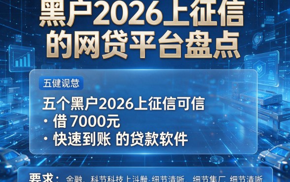 黑户2026上征信的网贷平台盘点，五个黑户2026上征信可借7000元快速到账的贷款软件
