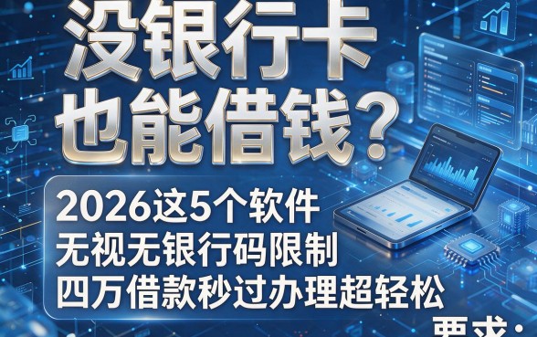 没银行卡也能借钱?2026这5个软件无视无银行卡限制,四万借款秒过办理超轻松
